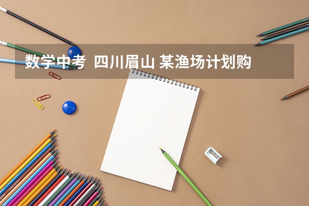 数学中考  四川眉山 某渔场计划购买甲乙两种鱼苗共6000尾，甲种鱼苗每尾0.5元，乙种鱼苗每尾 （?眉山）某市对当年初中升高中数学考试成绩进行抽样分析，试题满分100分，将所得成绩（均为整数）整