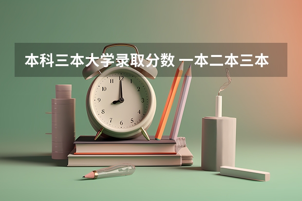 本科三本大学录取分数 一本二本三本的分数线