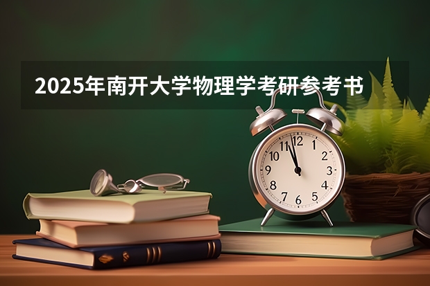 2025年南开大学物理学考研参考书、历年分数线、报录比及备考指导（南开大学2025年非全日制MEM招生信息 备考全规划）