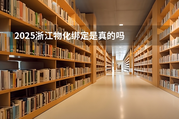 2025浙江物化绑定是真的吗