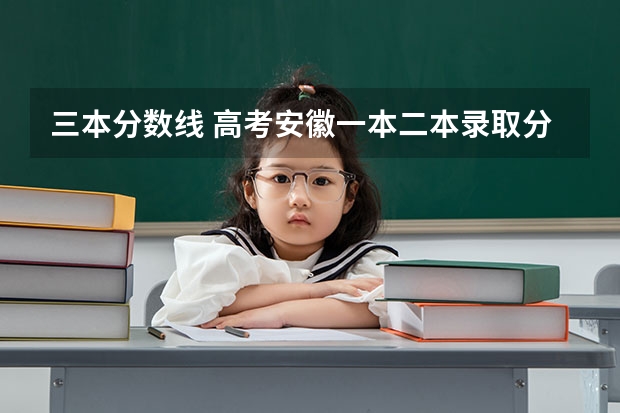 三本分数线 高考安徽一本/二本录取分数线