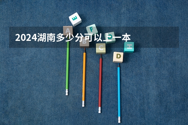 2024湖南多少分可以上一本
