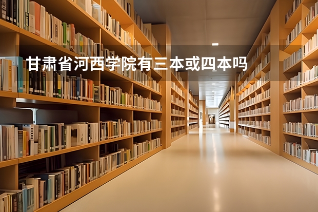 甘肃省河西学院有三本或四本吗