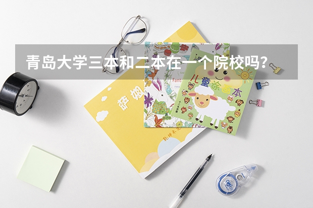青岛大学三本和二本在一个院校吗？