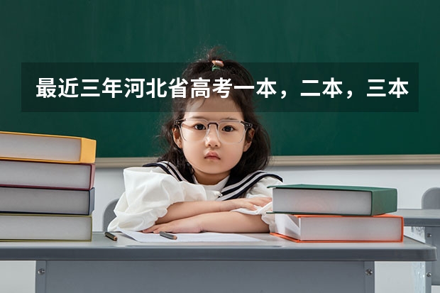 最近三年河北省高考一本，二本，三本，专科的录取分数线是多少