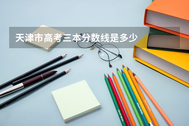 天津市高考三本分数线是多少