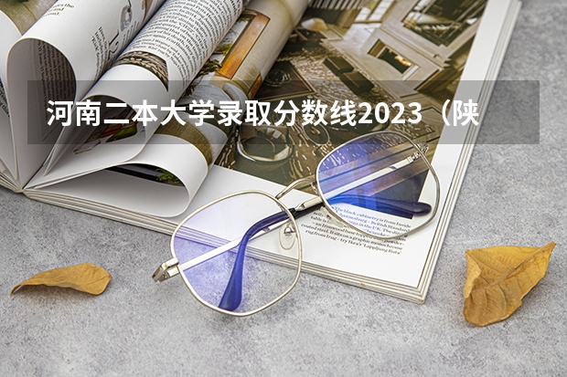 河南二本大学录取分数线2023（陕西二本大学录取分数线2023一览表（文理科汇总）！）
