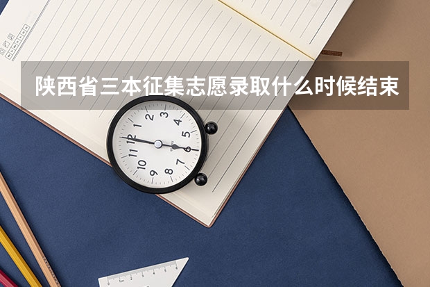 陕西省三本征集志愿录取什么时候结束