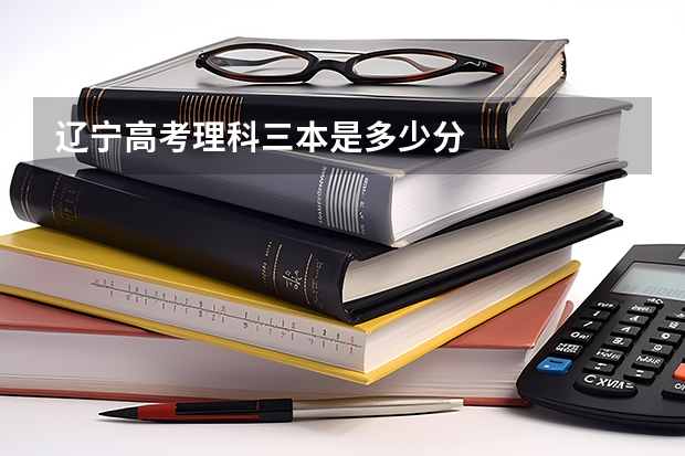 辽宁高考理科三本是多少分