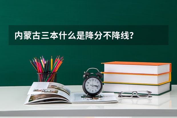 内蒙古三本什么是降分不降线？
