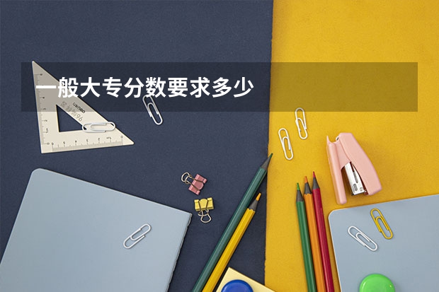 一般大专分数要求多少
