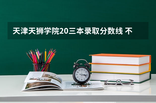 天津天狮学院20三本录取分数线 不到三本分数线,还能上大学否