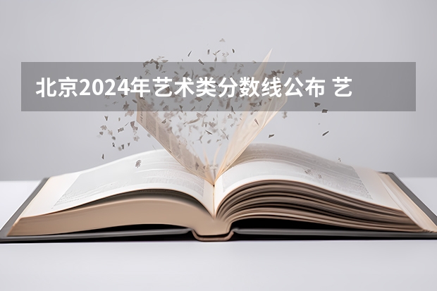 北京2024年艺术类分数线公布 艺术分数线多少