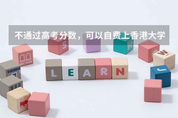 不通过高考分数，可以自费上香港大学或香港中文大学吗