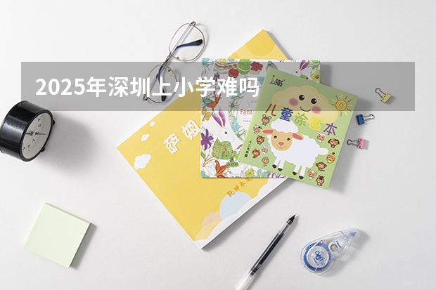 2025年深圳上小学难吗