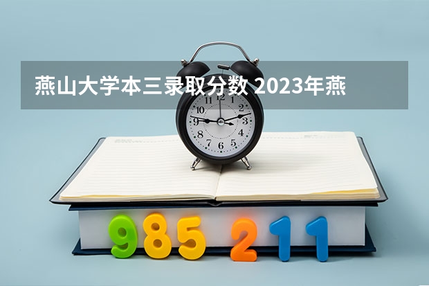 燕山大学本三录取分数 2023年燕山大学各省分数线