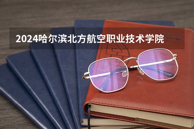 2024哈尔滨北方航空职业技术学院在黑龙江招生情况怎么样