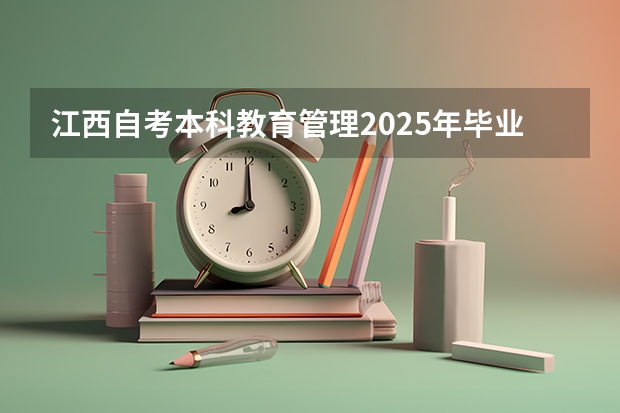 江西自考本科教育管理2025年毕业,几月份拿毕业证（2025江西理科高考人数）