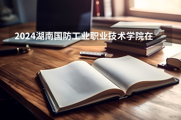 2024湖南国防工业职业技术学院在黑龙江招生情况怎么样