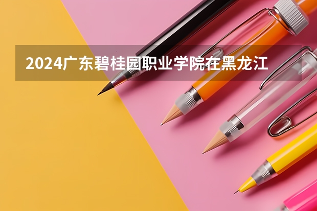 2024广东碧桂园职业学院在黑龙江招生情况怎么样