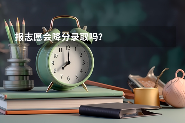 报志愿会降分录取吗？