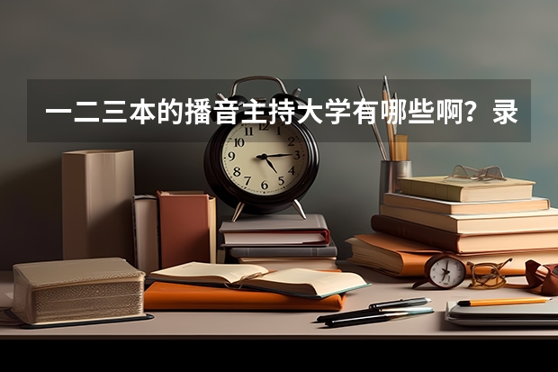 一二三本的播音主持大学有哪些啊？录取分数线是多少？