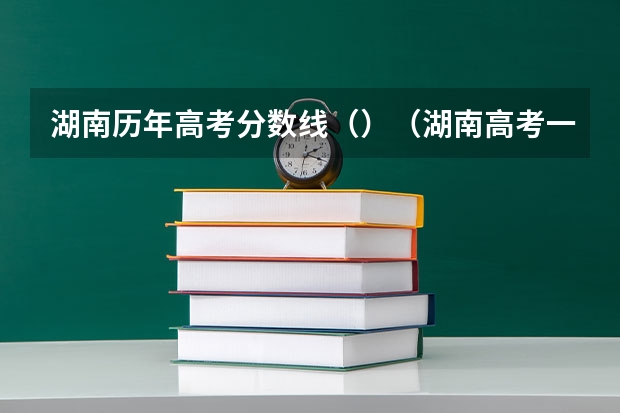 湖南历年高考分数线（）（湖南高考一本二本三本分数线）