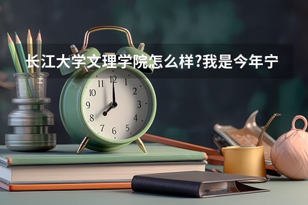 长江大学文理学院怎么样?我是今年宁夏的考生 419分 能报么？