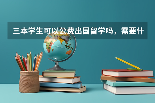 三本学生可以公费出国留学吗，需要什么样的条件，谢谢