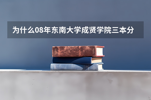 为什么08年东南大学成贤学院三本分数线比二本高？