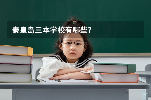 秦皇岛三本学校有哪些？