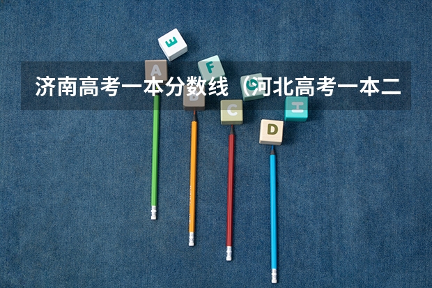济南高考一本分数线（河北高考一本二本分数线）