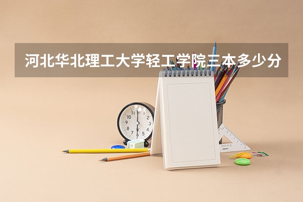 河北华北理工大学轻工学院三本多少分