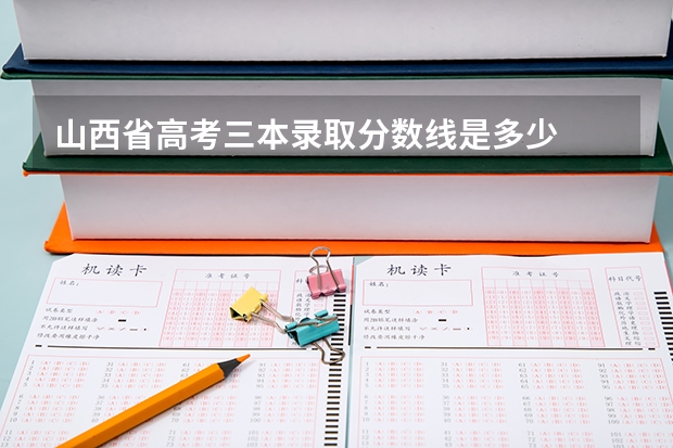 山西省高考三本录取分数线是多少