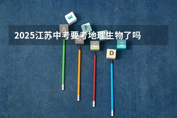 2025江苏中考要考地理生物了吗