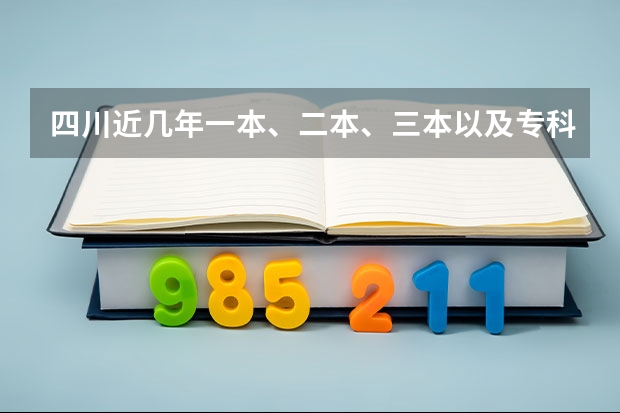 四川近几年一本、二本、三本以及专科的分数录取线是多少