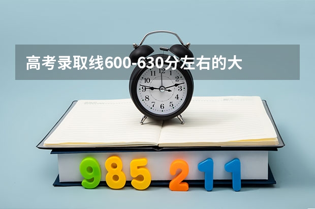 高考录取线600-630分左右的大学有哪些