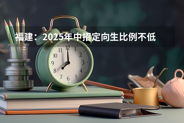 福建：2025年中招定向生比例不低于70%（2025年福建高考人数）