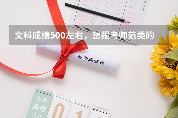 文科成绩500左右，想报考师范类的学校，有什么好的学校可以推荐？