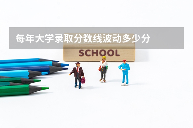 每年大学录取分数线波动多少分