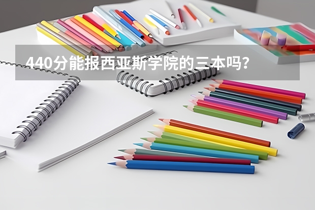 440分能报西亚斯学院的三本吗？