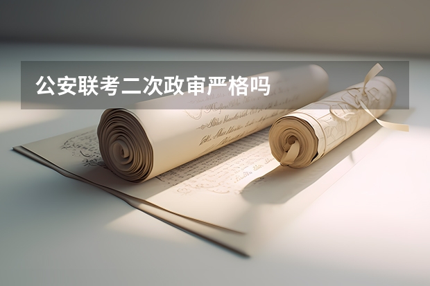 公安联考二次政审严格吗