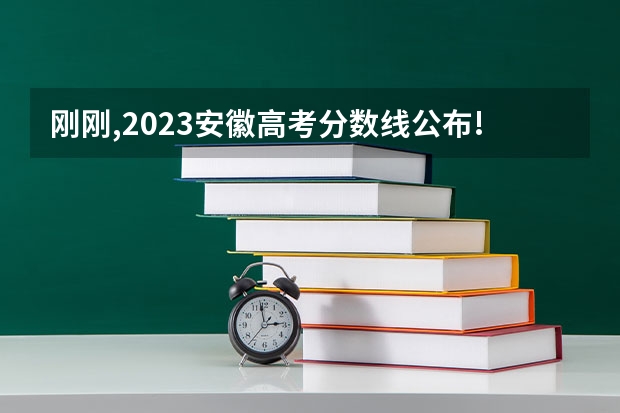 刚刚,2023安徽高考分数线公布!（安徽2023高考本科分数线）