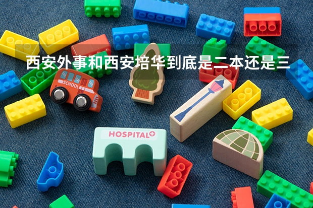 西安外事和西安培华到底是二本还是三本？ 西安培华学院分数线