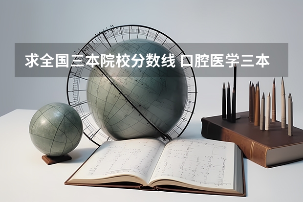 求全国三本院校分数线 口腔医学三本院校录取分数线