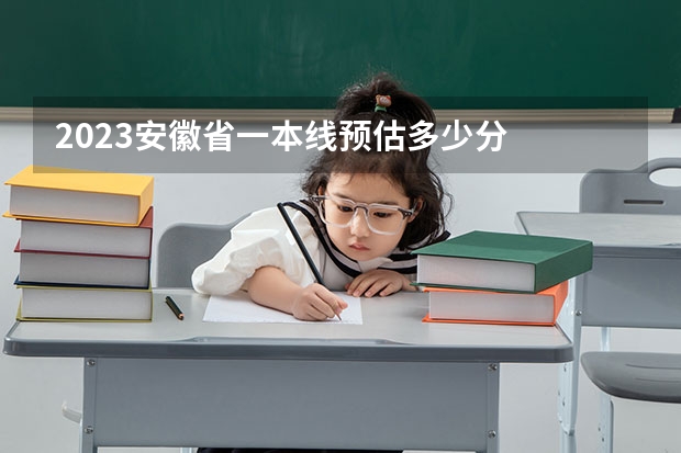 2023安徽省一本线预估多少分