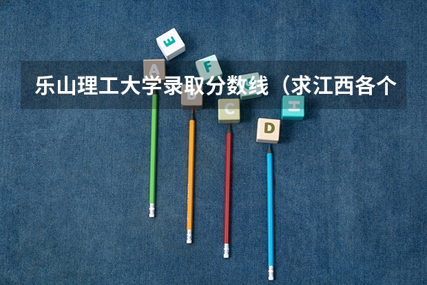 乐山理工大学录取分数线（求江西各个三本院校08年分数）