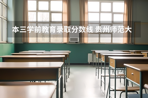 本三学前教育录取分数线 贵州师范大学专升本录取分数线2023