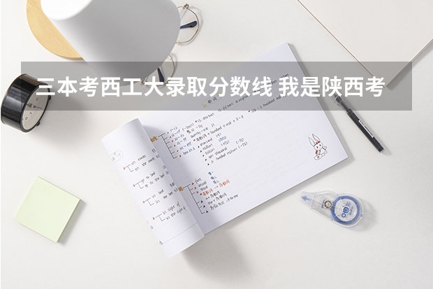 三本考西工大录取分数线 我是陕西考生.今年考了432分.现在在陕西还能上那些公办大学