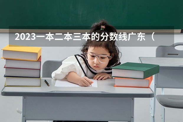 2023一本二本三本的分数线广东（一本二本三本的分数线）